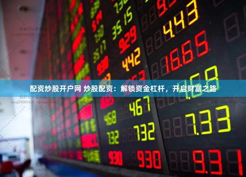 配资炒股开户网 炒股配资：解锁资金杠杆，开启财富之路