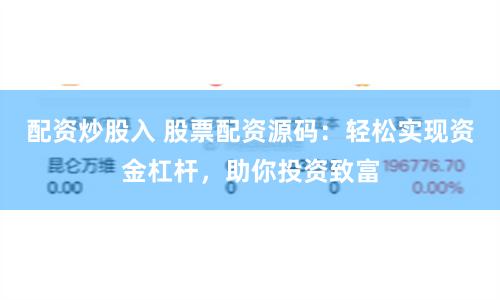 配资炒股入 股票配资源码：轻松实现资金杠杆，助你投资致富